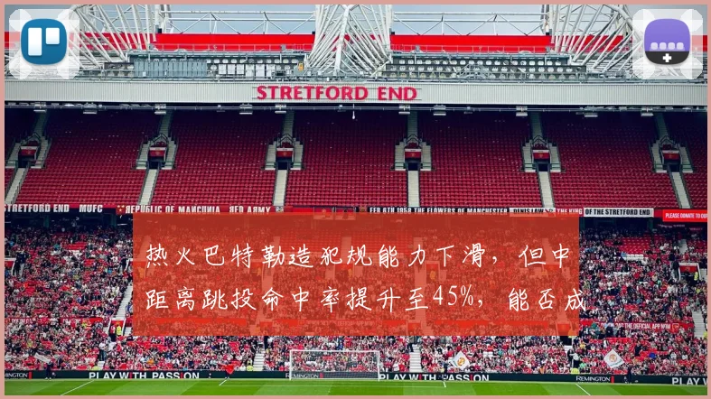 热火巴特勒造犯规能力下滑，但中距离跳投命中率提升至45%，能否成为新杀招？