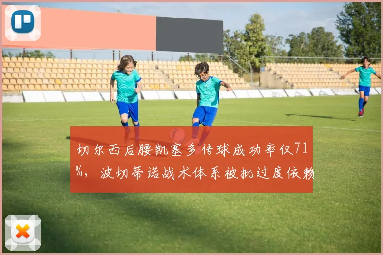 切尔西后腰凯塞多传球成功率仅71%，波切蒂诺战术体系被批过度依赖个人能力